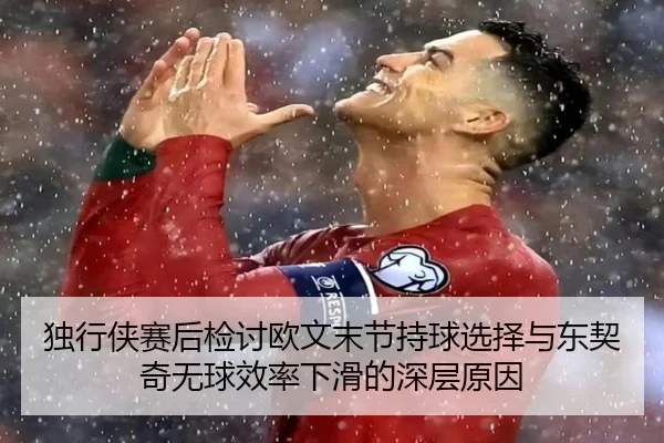 独行侠赛后检讨欧文末节持球选择与东契奇无球效率下滑的深层原因